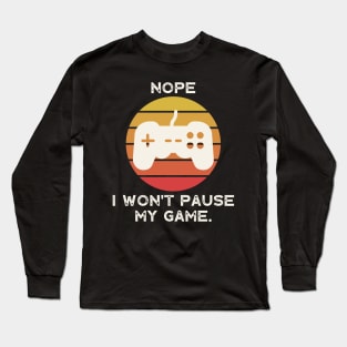 Nope , I Won't Pause My Game Long Sleeve T-Shirt